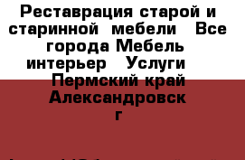 Реставрация старой и старинной  мебели - Все города Мебель, интерьер » Услуги   . Пермский край,Александровск г.